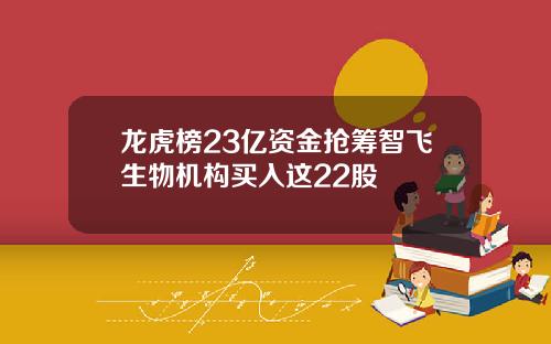 龙虎榜23亿资金抢筹智飞生物机构买入这22股
