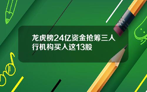 龙虎榜24亿资金抢筹三人行机构买入这13股