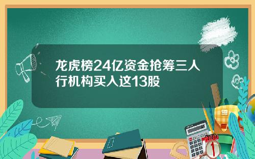 龙虎榜24亿资金抢筹三人行机构买入这13股