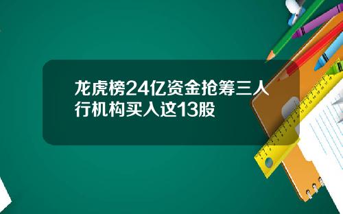 龙虎榜24亿资金抢筹三人行机构买入这13股