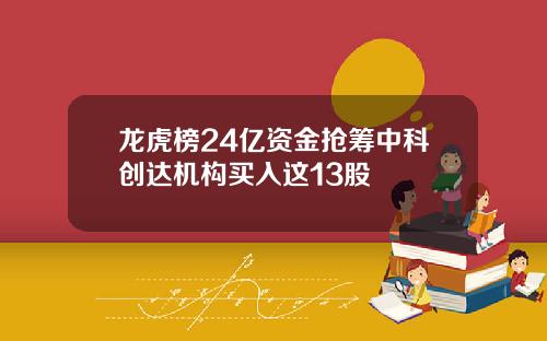 龙虎榜24亿资金抢筹中科创达机构买入这13股