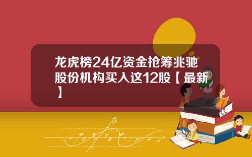 龙虎榜24亿资金抢筹兆驰股份机构买入这12股【最新】