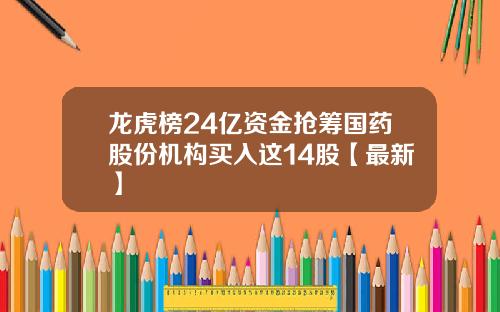 龙虎榜24亿资金抢筹国药股份机构买入这14股【最新】
