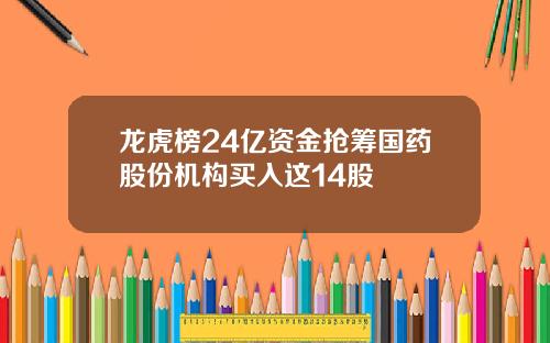 龙虎榜24亿资金抢筹国药股份机构买入这14股