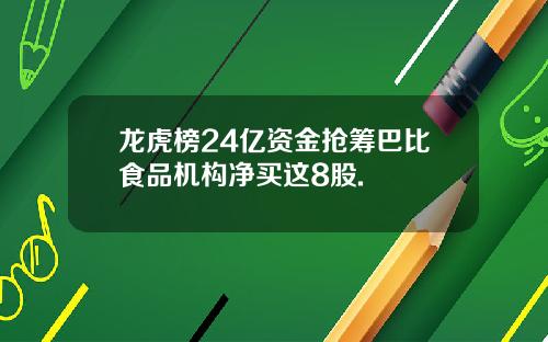 龙虎榜24亿资金抢筹巴比食品机构净买这8股.