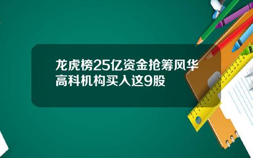 龙虎榜25亿资金抢筹风华高科机构买入这9股