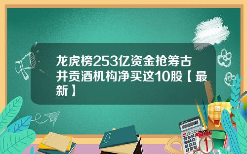 龙虎榜253亿资金抢筹古井贡酒机构净买这10股【最新】