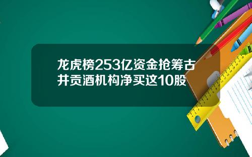 龙虎榜253亿资金抢筹古井贡酒机构净买这10股