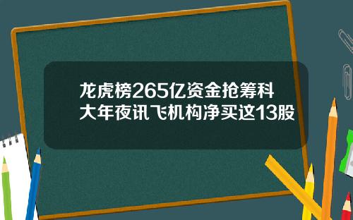 龙虎榜265亿资金抢筹科大年夜讯飞机构净买这13股