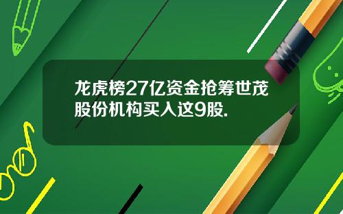 龙虎榜27亿资金抢筹世茂股份机构买入这9股.