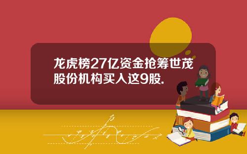 龙虎榜27亿资金抢筹世茂股份机构买入这9股.