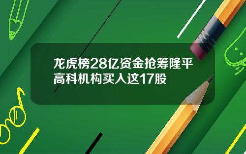 龙虎榜28亿资金抢筹隆平高科机构买入这17股