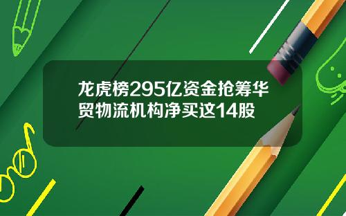 龙虎榜295亿资金抢筹华贸物流机构净买这14股