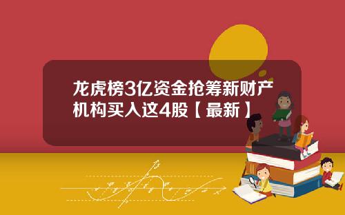 龙虎榜3亿资金抢筹新财产机构买入这4股【最新】
