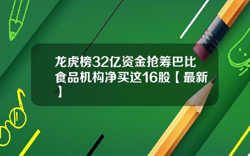 龙虎榜32亿资金抢筹巴比食品机构净买这16股【最新】