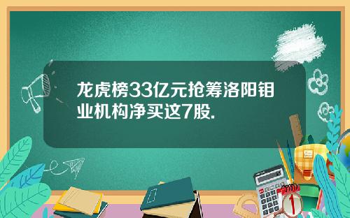 龙虎榜33亿元抢筹洛阳钼业机构净买这7股.
