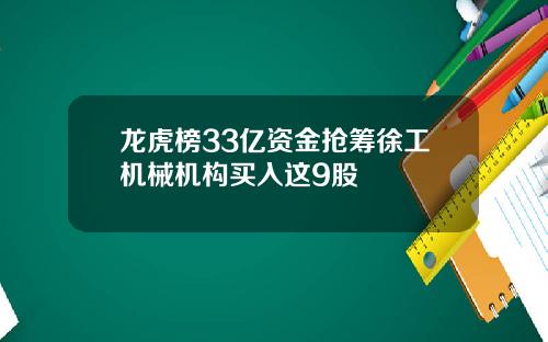 龙虎榜33亿资金抢筹徐工机械机构买入这9股