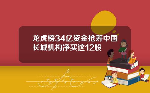 龙虎榜34亿资金抢筹中国长城机构净买这12股