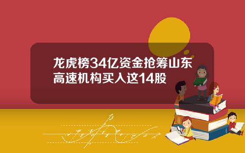 龙虎榜34亿资金抢筹山东高速机构买入这14股