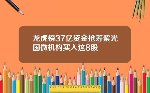 龙虎榜37亿资金抢筹紫光国微机构买入这8股