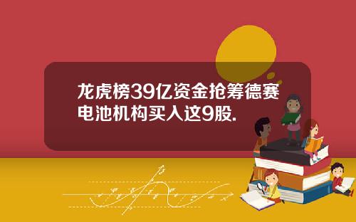 龙虎榜39亿资金抢筹德赛电池机构买入这9股.