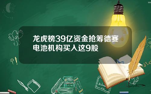 龙虎榜39亿资金抢筹德赛电池机构买入这9股