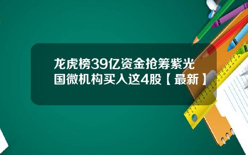 龙虎榜39亿资金抢筹紫光国微机构买入这4股【最新】