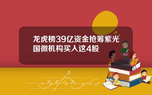 龙虎榜39亿资金抢筹紫光国微机构买入这4股