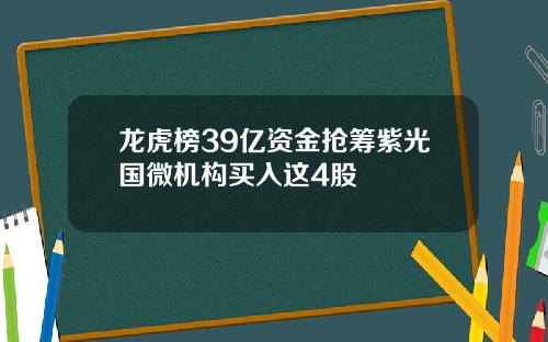 龙虎榜39亿资金抢筹紫光国微机构买入这4股