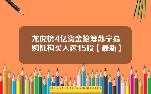 龙虎榜4亿资金抢筹苏宁易购机构买入这15股【最新】