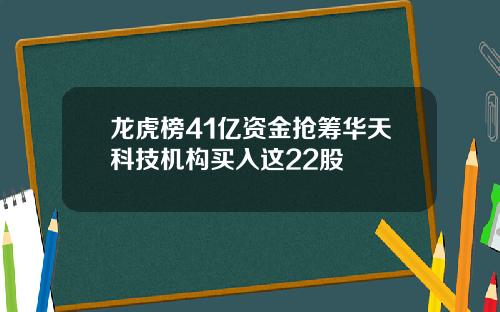 龙虎榜41亿资金抢筹华天科技机构买入这22股