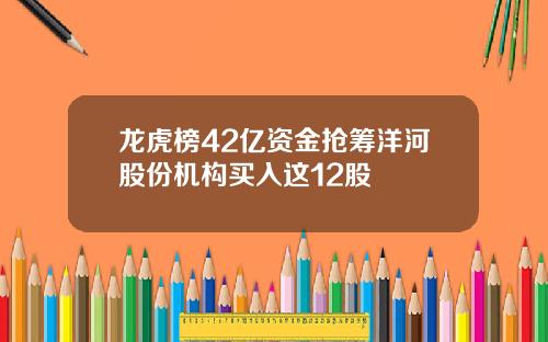 龙虎榜42亿资金抢筹洋河股份机构买入这12股