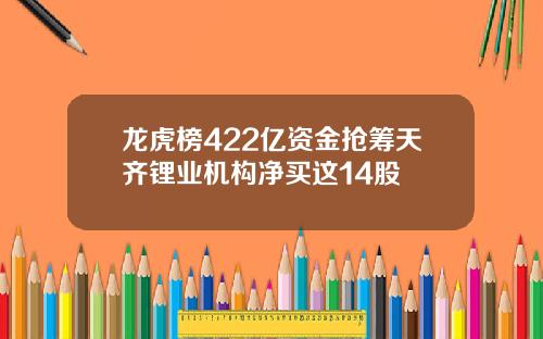 龙虎榜422亿资金抢筹天齐锂业机构净买这14股
