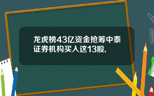 龙虎榜43亿资金抢筹中泰证券机构买入这13股.
