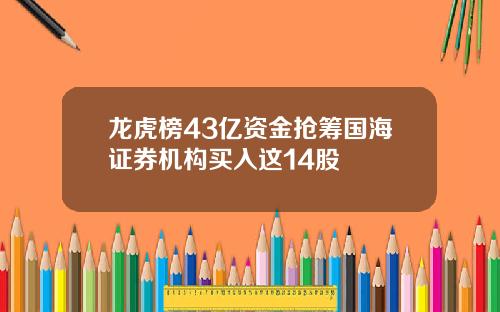 龙虎榜43亿资金抢筹国海证券机构买入这14股