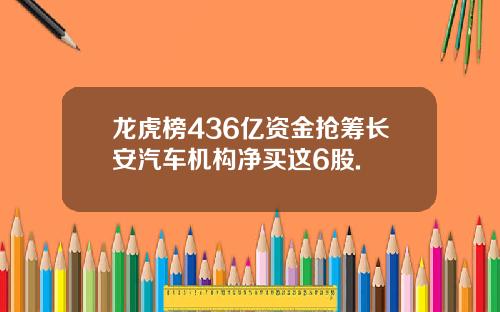 龙虎榜436亿资金抢筹长安汽车机构净买这6股.