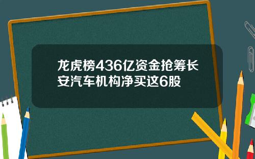 龙虎榜436亿资金抢筹长安汽车机构净买这6股