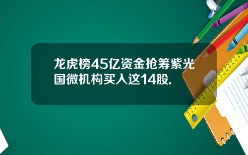 龙虎榜45亿资金抢筹紫光国微机构买入这14股.