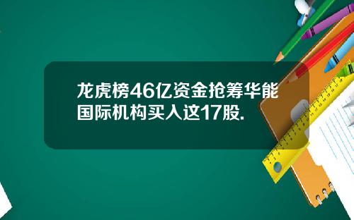龙虎榜46亿资金抢筹华能国际机构买入这17股.