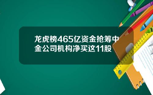 龙虎榜465亿资金抢筹中金公司机构净买这11股