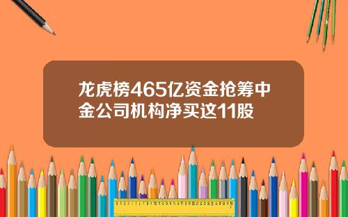龙虎榜465亿资金抢筹中金公司机构净买这11股