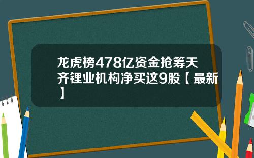 龙虎榜478亿资金抢筹天齐锂业机构净买这9股【最新】