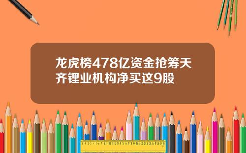 龙虎榜478亿资金抢筹天齐锂业机构净买这9股