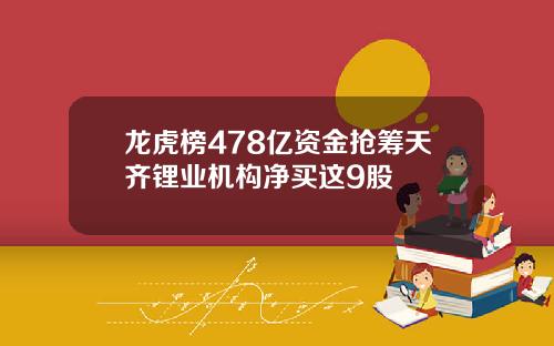 龙虎榜478亿资金抢筹天齐锂业机构净买这9股
