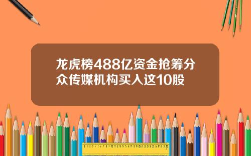 龙虎榜488亿资金抢筹分众传媒机构买入这10股