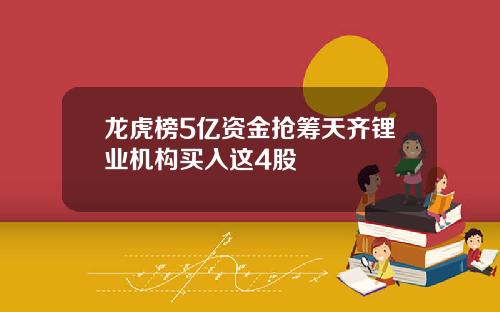 龙虎榜5亿资金抢筹天齐锂业机构买入这4股