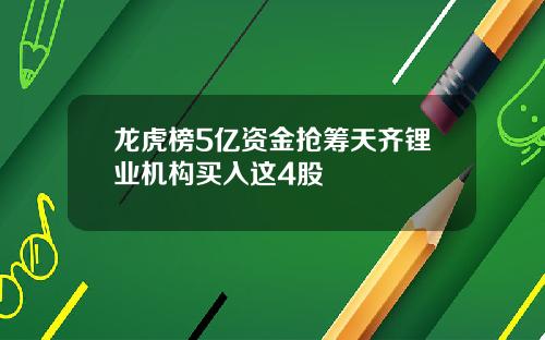 龙虎榜5亿资金抢筹天齐锂业机构买入这4股