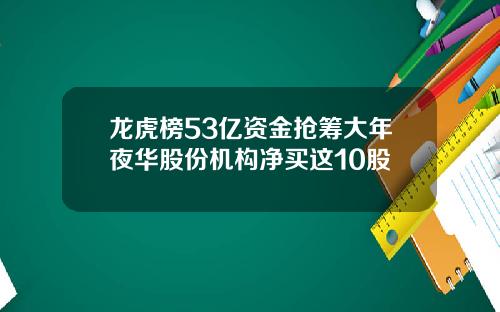 龙虎榜53亿资金抢筹大年夜华股份机构净买这10股