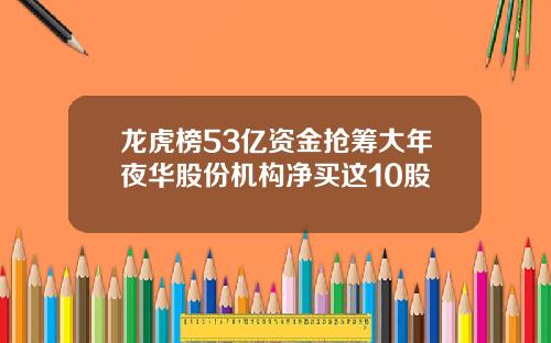 龙虎榜53亿资金抢筹大年夜华股份机构净买这10股