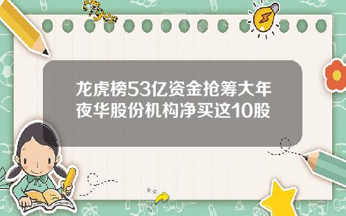 龙虎榜53亿资金抢筹大年夜华股份机构净买这10股